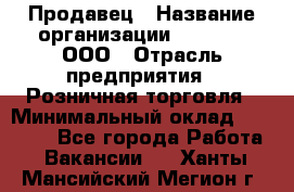 Продавец › Название организации ­ O’stin, ООО › Отрасль предприятия ­ Розничная торговля › Минимальный оклад ­ 16 000 - Все города Работа » Вакансии   . Ханты-Мансийский,Мегион г.